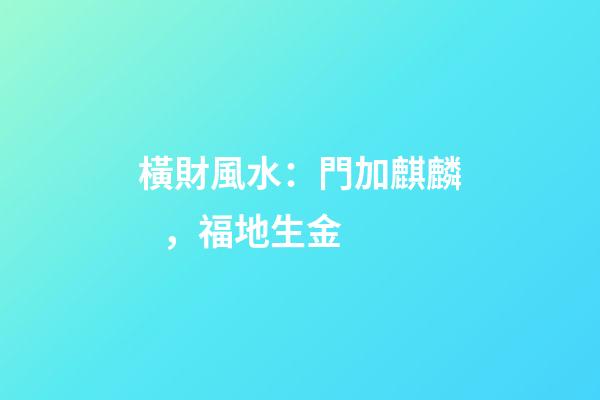 橫財風水：門加麒麟，福地生金